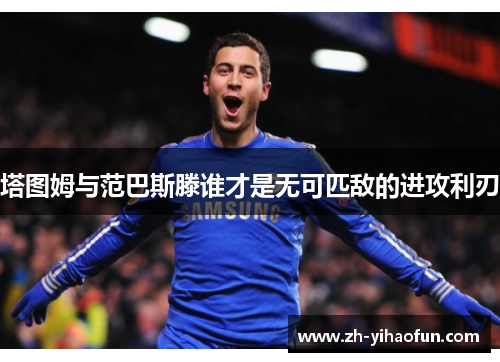 塔图姆与范巴斯滕谁才是无可匹敌的进攻利刃