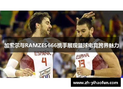加索尔与RAMZES666携手展现篮球电竞跨界魅力
