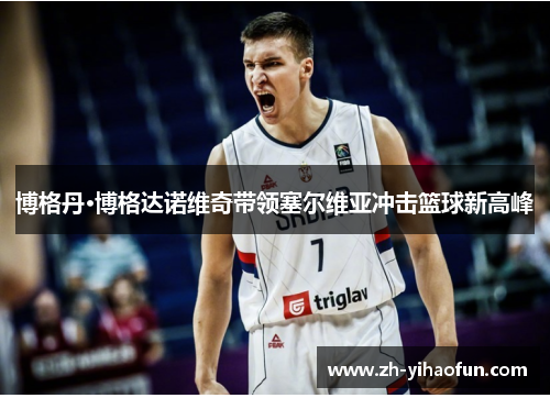 博格丹·博格达诺维奇带领塞尔维亚冲击篮球新高峰