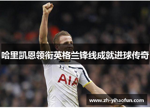 哈里凯恩领衔英格兰锋线成就进球传奇