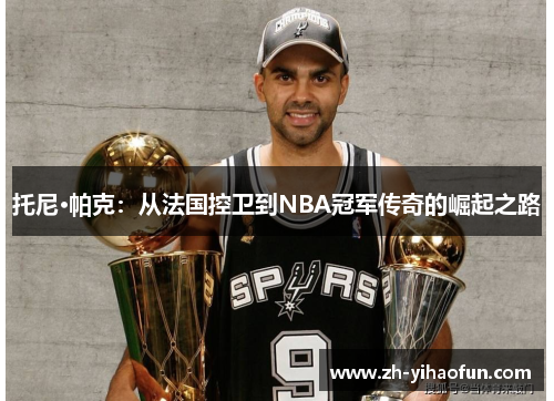 托尼·帕克：从法国控卫到NBA冠军传奇的崛起之路